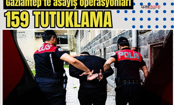 Gaziantep’te asayiş operasyonları: 159 tutuklama