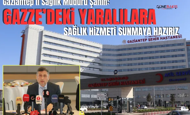 Gaziantep İl Sağlık Müdürü Şahin: Gazze’deki yaralılara sağlık hizmeti sunmaya hazırız
