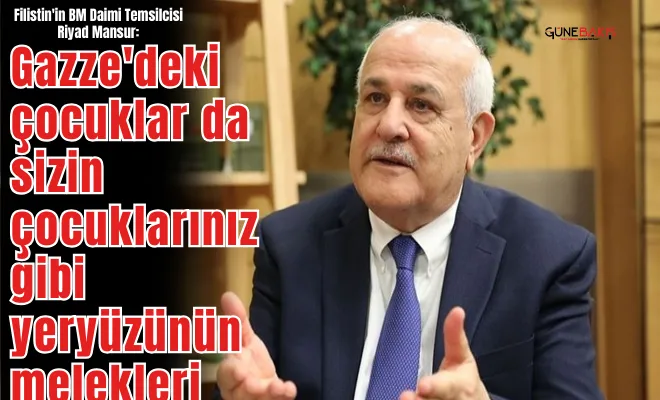 Riyad Mansur: Gazze'deki çocuklar da sizin çocuklarınız gibi yeryüzünün melekleri