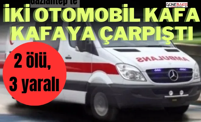 Gaziantep'te iki otomobil kafa kafaya çarpıştı: 2 ölü, 3 yaralı