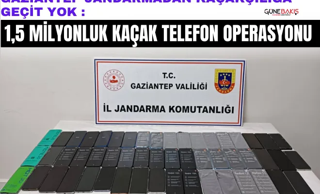 Gaziantep Jandarmadan kaçakçılığa geçit yok : 1,5 milyonluk kaçak telefon operasyonu