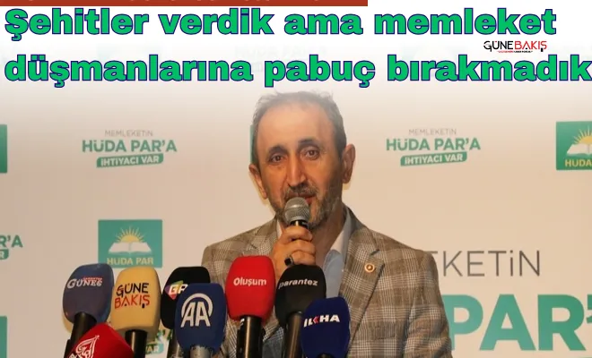 HÜDA PAR Genel Sekreteri Demir: Şehitler verdik ama memleket düşmanlarına pabuç bırakmadık