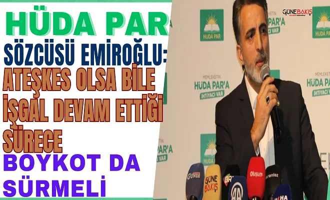 HÜDA PAR Sözcüsü Emiroğlu: Ateşkes olsa bile işgal devam ettiği sürece boykot da sürmeli