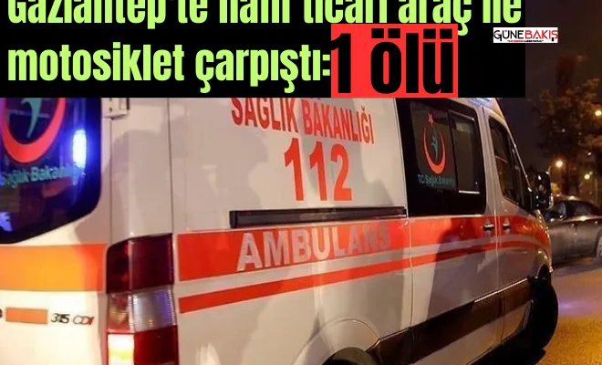 Gaziantep'te hafif ticari araç ile motosiklet çarpıştı: 1 ölü
