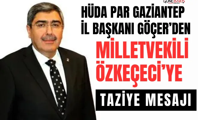 HÜDA PAR Gaziantep İl Başkanı Göçer’den Milletvekili Özkeçeci’ye taziye mesajı