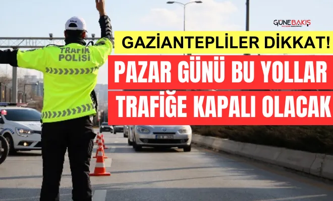Gaziantepliler dikkat! Pazar günü bu yollar trafiğe kapalı olacak