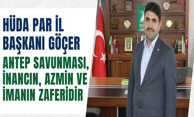 HÜDA PAR İl Başkanı Göçer: Antep Savunması, inancın, azmin ve imanın zaferidir