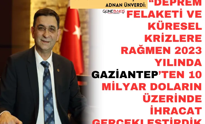 GSO Yönetim Kurulu Başkanı Adnan Ünverdi: Deprem Felaketi Ve Küresel Krizlere Rağmen 2023 Yılında Gaziantep’ten 10 Milyar Doların Üzerinde İhracat Gerçekleştirdik