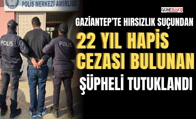 Gaziantep’te hırsızlık suçundan 22 yıl hapis cezası bulunan şüpheli tutuklandı