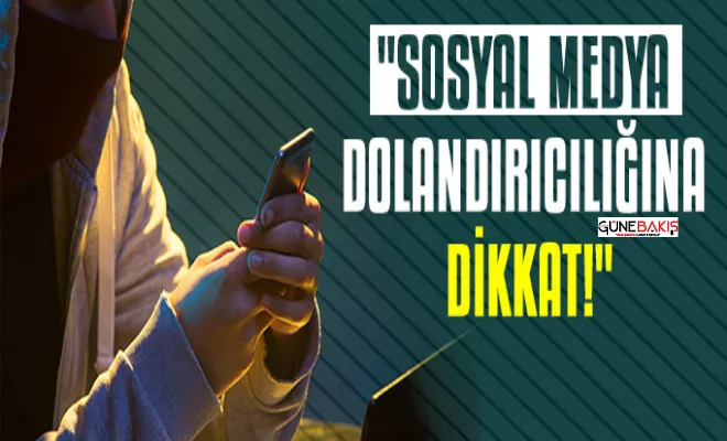 Sosyal medya dolandırıcılığına dikkat!