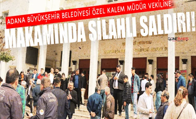 Adana Büyükşehir Belediyesi Özel Kalem Müdür vekiline silahlı saldırı!
