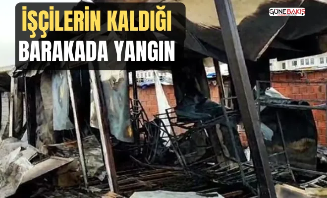 İşçilerin kaldığı barakada yangın 
