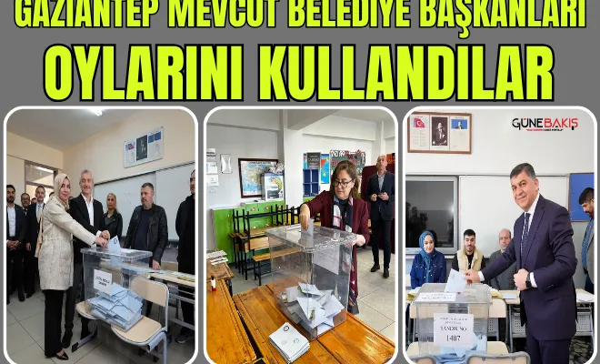 Gaziantep mevcut Belediye Başkanları oylarını kullandılar