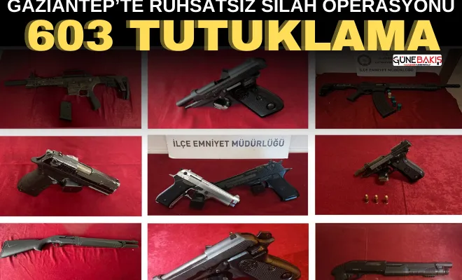 Gaziantep’te ruhsatsız silah operasyonu: 603 tutuklama