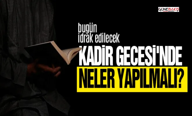 Bugün idrak edilecek olan Kadir Gecesi'nde neler yapılmalı