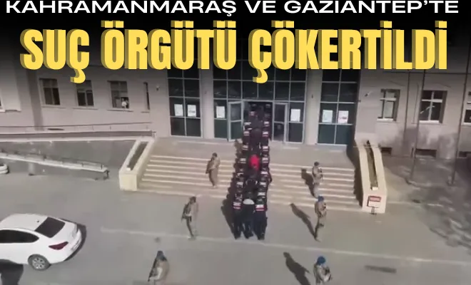 Kahramanmaraş ve Gaziantep’te suç örgütü çökertildi