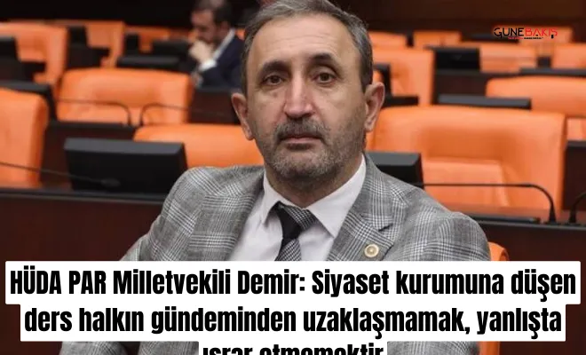 HÜDA PAR Milletvekili Demir: Siyaset kurumuna düşen ders halkın gündeminden uzaklaşmamak, yanlışta ısrar etmemektir 