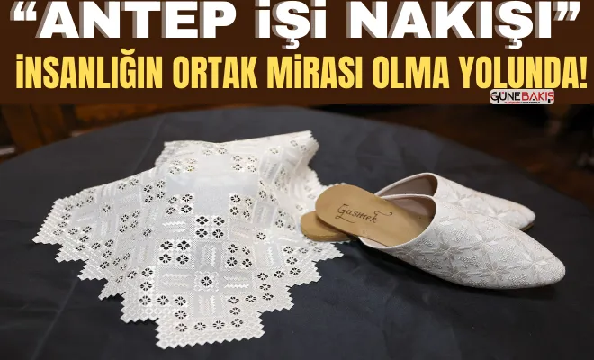 ‘Antep İşi Nakışı’ insanlığın ortak mirası olma yolunda!