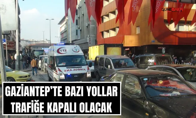 Gaziantep’te bazı yollar trafiğe kapalı olacak