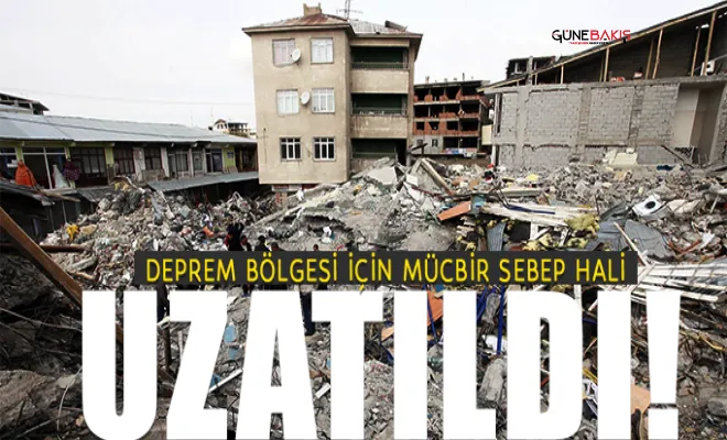 Deprem bölgesi için mücbir sebep hali uzatıldı!