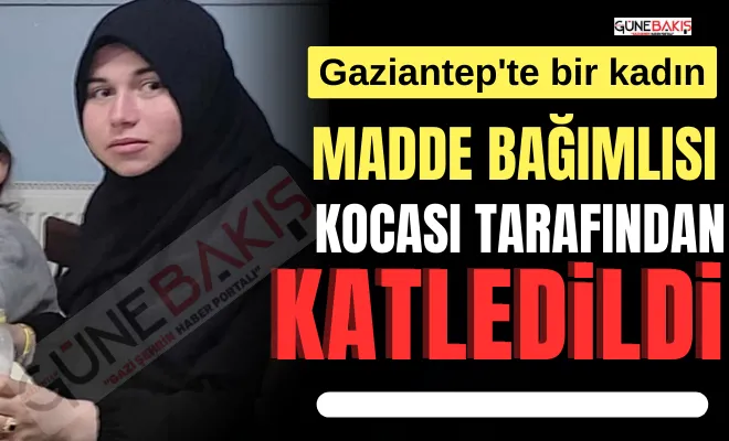 Gaziantep'te bir kadın madde bağımlısı kocası tarafından katledildi