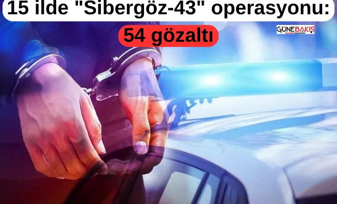 15 ilde 'Sibergöz-43' operasyonu: 54 gözaltı