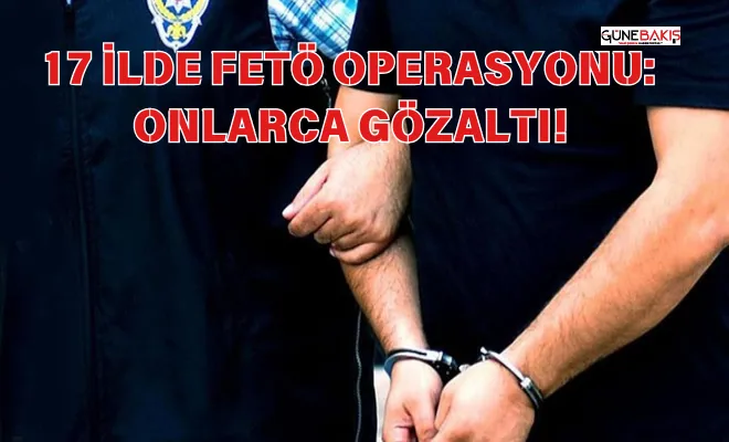17 ilde FETÖ operasyonu: Onlarca gözaltı!
