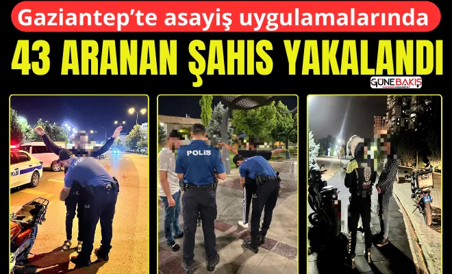 Gaziantep’te asayiş uygulamalarında 43 aranan şahıs yakalandı