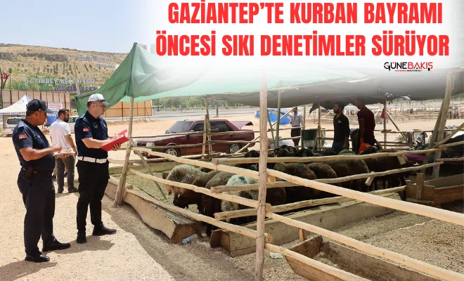 Gaziantep’te kurban bayramı öncesi sıkı denetimler sürüyor 