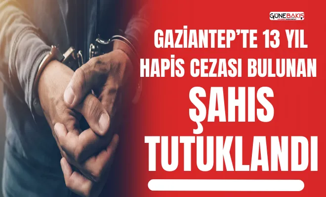 Gaziantep’te 13 yıl hapis cezası bulunan şahıs tutuklandı