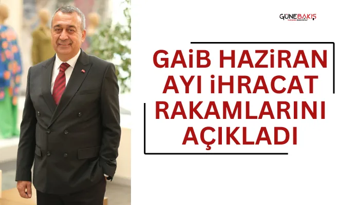 GAİB Haziran ayı ihracat rakamlarını açıkladı