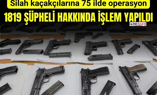 Silah kaçakçılarına 75 ilde operasyon: 1819 şüpheli hakkında işlem yapıldı