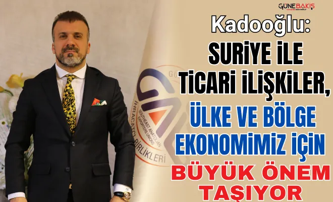 Suriye ile ticari ilişkiler, ülke ve bölge ekonomimiz için büyük önem taşıyor