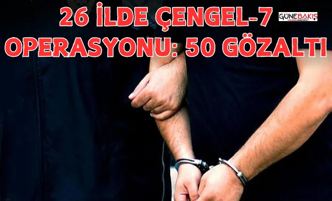 26 ilde Çengel-7 operasyonu: 50 gözaltı