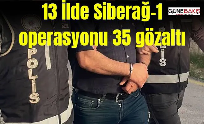 13 ilde Siberağ-1 operasyonu 35 gözaltı