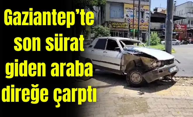 Gaziantep’te son sürat giden araba direğe çarptı