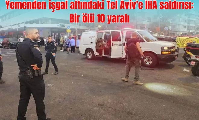 Yemenden işgal altındaki Tel Aviv'e İHA saldırısı Bir ölü 10 yaralı