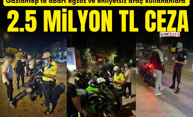 Gaziantep’te abart egzoz ve ehliyetsiz araç kullananlara 2.5 Milyon TL ceza