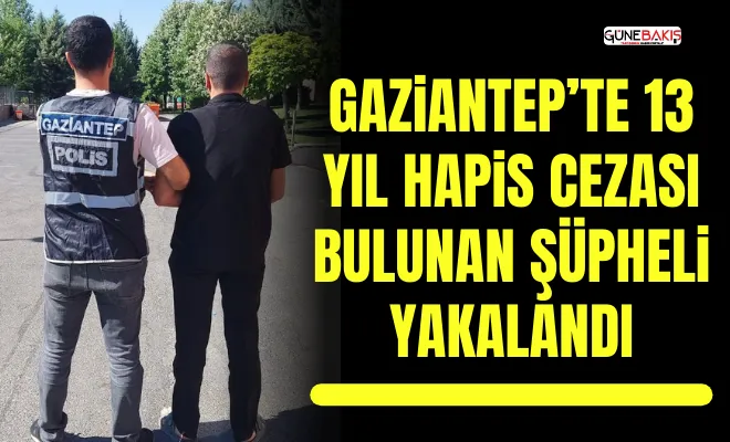 Gaziantep’te 13 yıl hapis cezası bulunan şüpheli yakalandı