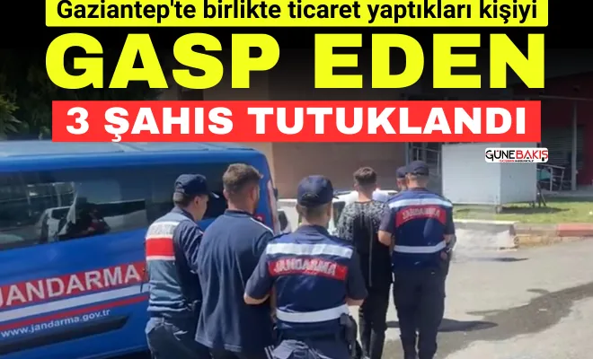 Gaziantep'te birlikte ticaret yaptıkları kişiyi gasp eden 3 şahıs tutuklandı