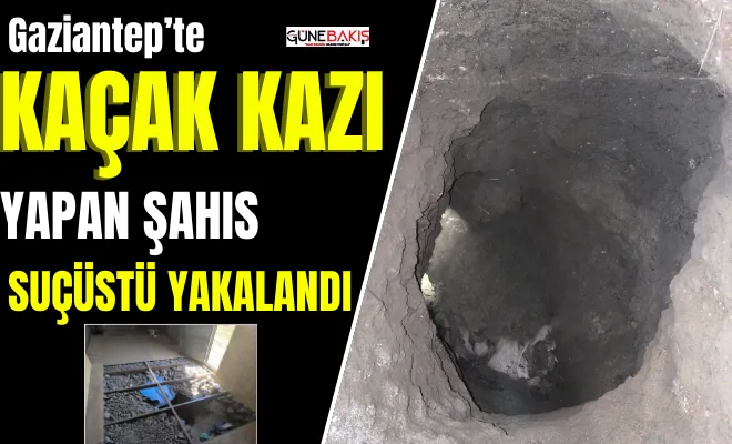 Gaziantep’te kaçak kazı yapan şahıs suçüstü yakalandı
