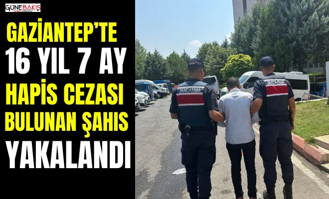 Gaziantep’te 16 yıl 7 ay hapis cezası bulunan şahıs yakalandı