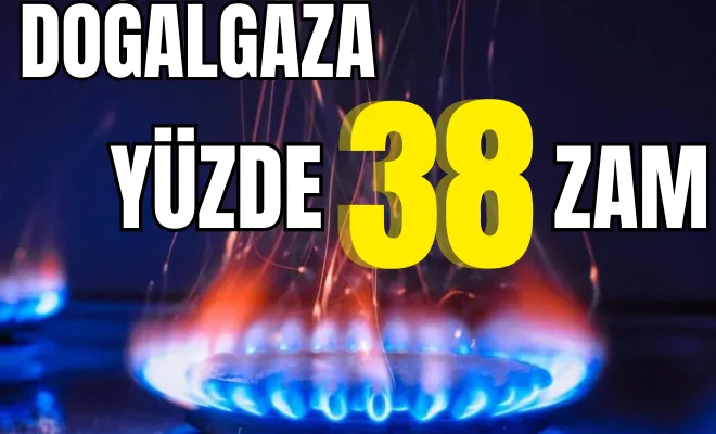 Doğalgaza yüzde 38 zam