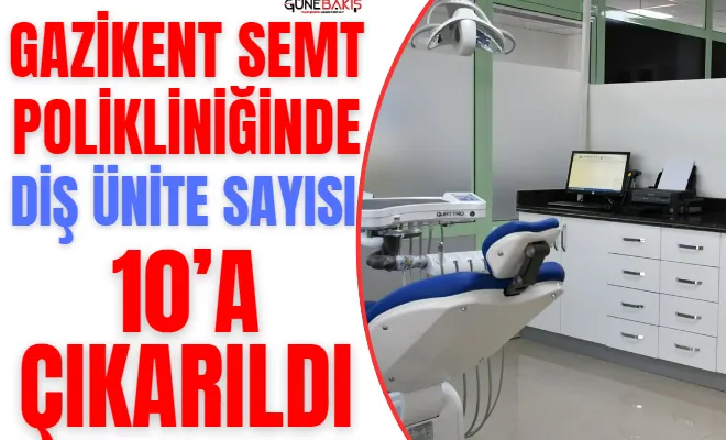 Gazikent Semt Polikliniğinde diş ünite sayısı 10’a çıkarıldı. 