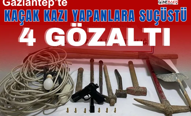 Gaziantep’te kaçak kazı yapanlara suçüstü: 4 gözaltı