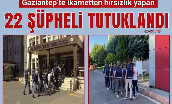 Gaziantep’te ikametten hırsızlık yapan 22 şüpheli tutuklandı