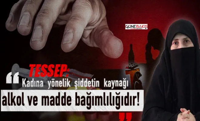 TESSEP Kadına yönelik şiddetin kaynağı alkol ve madde bağımlılığıdır!