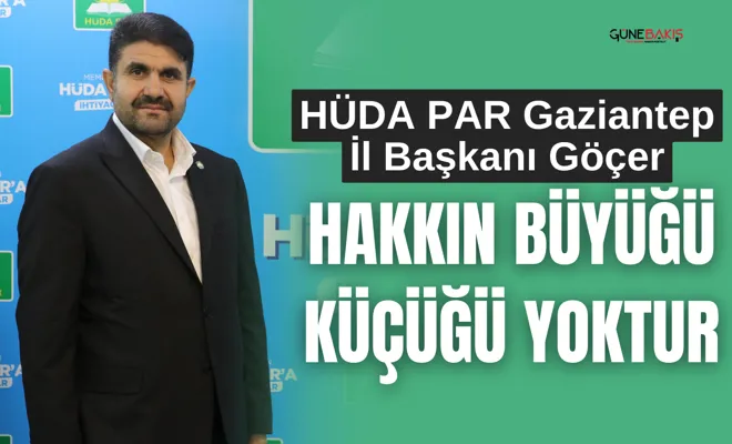 HÜDA PAR Gaziantep İl Başkanı Göçer: Hakkın büyüğü küçüğü yoktur