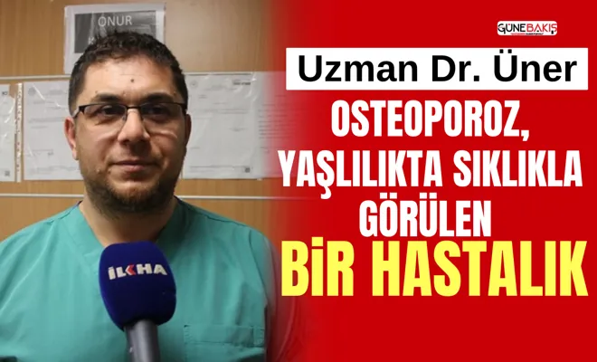 Uzman Dr. Üner: Osteoporoz, yaşlılıkta sıklıkla görülen bir hastalık