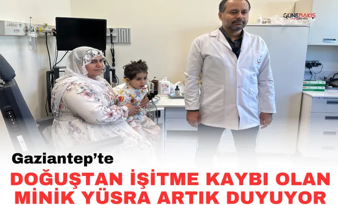 Gaziantep’te doğuştan işitme kaybı olan minik Yüsra artık duyuyor
